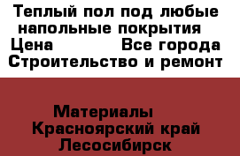 Теплый пол под любые напольные покрытия › Цена ­ 1 000 - Все города Строительство и ремонт » Материалы   . Красноярский край,Лесосибирск г.